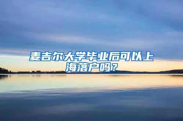 麦吉尔大学毕业后可以上海落户吗？