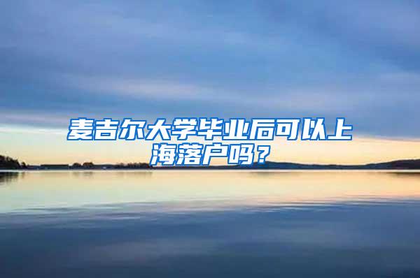 麦吉尔大学毕业后可以上海落户吗？