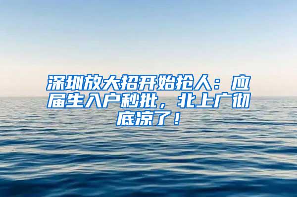 深圳放大招开始抢人：应届生入户秒批，北上广彻底凉了！