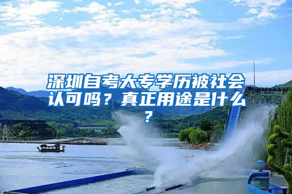 深圳自考大专学历被社会认可吗？真正用途是什么？