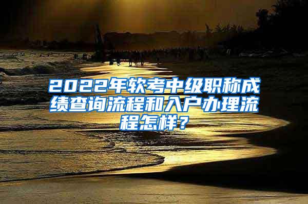 2022年软考中级职称成绩查询流程和入户办理流程怎样？