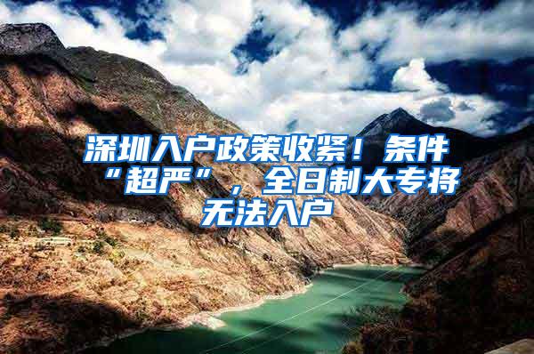 深圳入户政策收紧！条件“超严”，全日制大专将无法入户