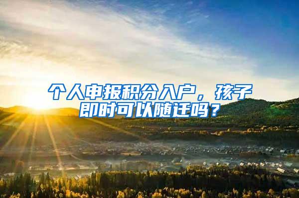 个人申报积分入户，孩子即时可以随迁吗？