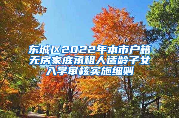 东城区2022年本市户籍无房家庭承租人适龄子女入学审核实施细则