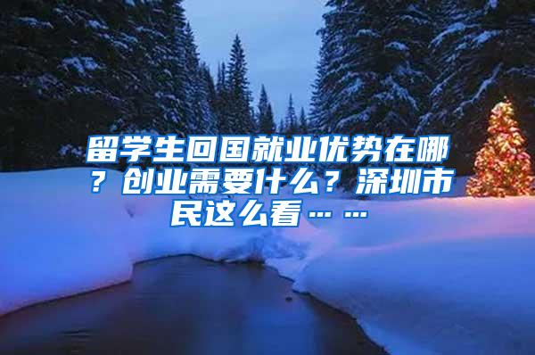 留学生回国就业优势在哪？创业需要什么？深圳市民这么看……