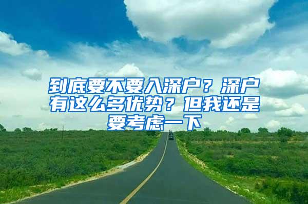 到底要不要入深户？深户有这么多优势？但我还是要考虑一下