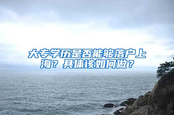 大专学历是否能够落户上海？具体该如何做？