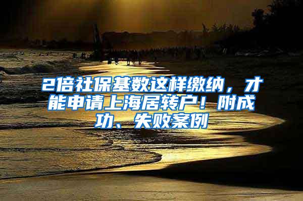 2倍社保基数这样缴纳，才能申请上海居转户！附成功、失败案例