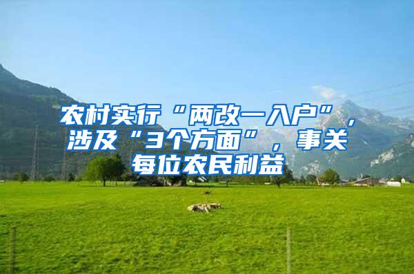 农村实行“两改一入户”，涉及“3个方面”，事关每位农民利益