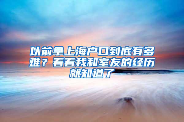 以前拿上海户口到底有多难？看看我和室友的经历就知道了