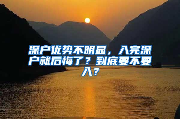 深户优势不明显，入完深户就后悔了？到底要不要入？