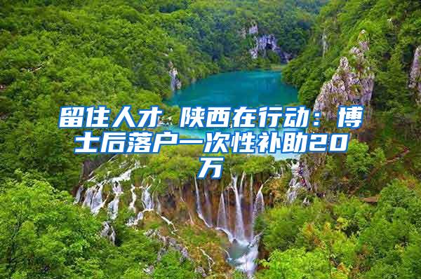 留住人才 陕西在行动：博士后落户一次性补助20万