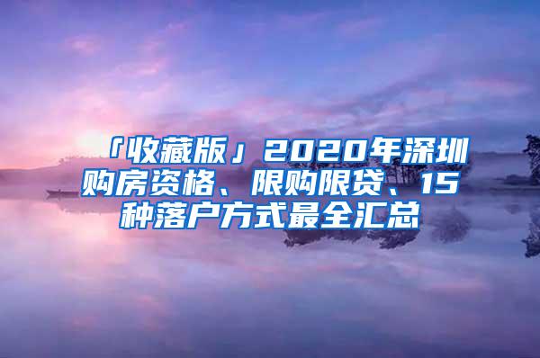 「收藏版」2020年深圳购房资格、限购限贷、15种落户方式最全汇总