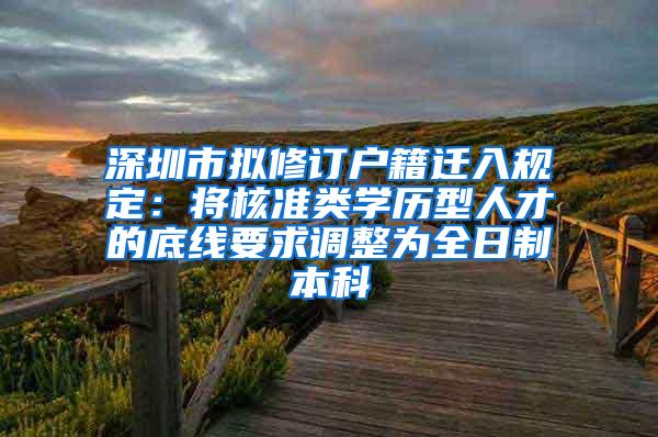 深圳市拟修订户籍迁入规定：将核准类学历型人才的底线要求调整为全日制本科