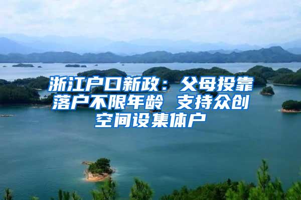 浙江户口新政：父母投靠落户不限年龄 支持众创空间设集体户