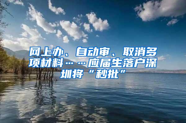 网上办、自动审、取消多项材料……应届生落户深圳将“秒批”