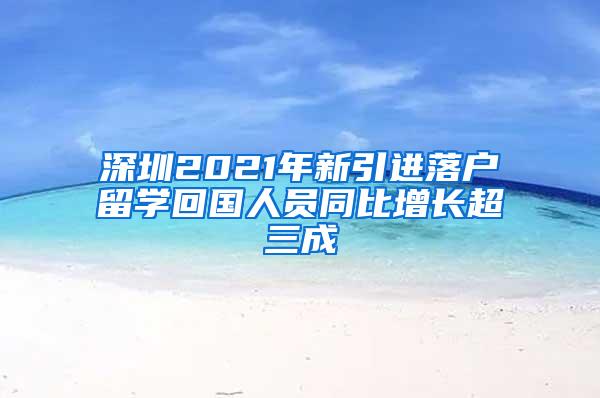 深圳2021年新引进落户留学回国人员同比增长超三成