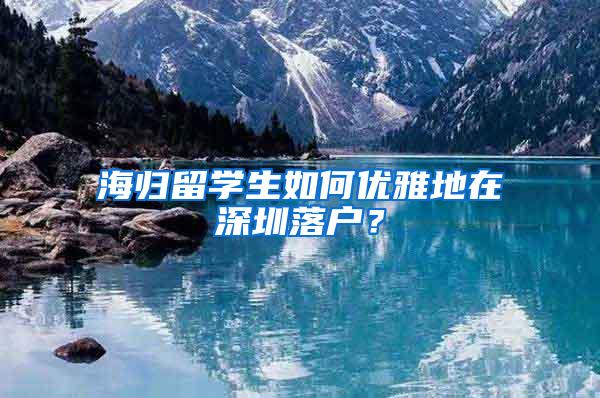 海归留学生如何优雅地在深圳落户？