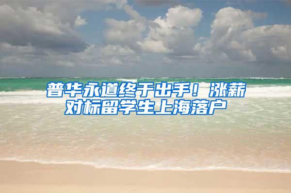 普华永道终于出手！涨薪对标留学生上海落户