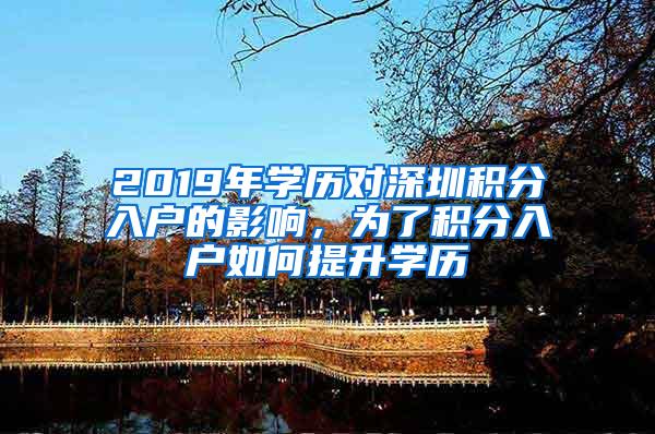 2019年学历对深圳积分入户的影响，为了积分入户如何提升学历