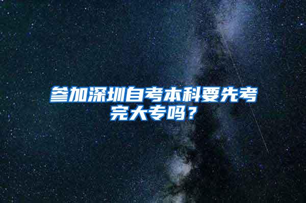 参加深圳自考本科要先考完大专吗？