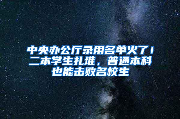 中央办公厅录用名单火了！二本学生扎堆，普通本科也能击败名校生