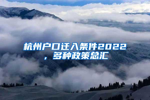 杭州户口迁入条件2022，多种政策总汇