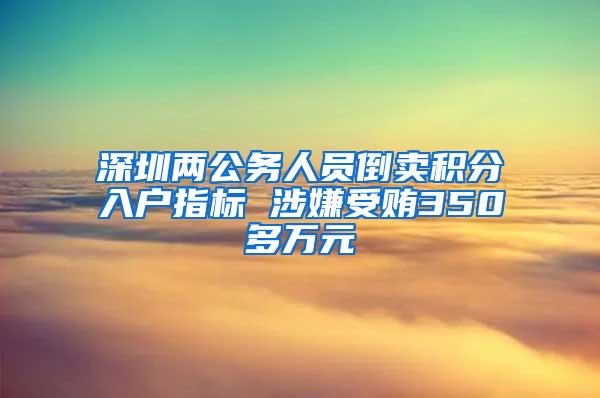 深圳两公务人员倒卖积分入户指标 涉嫌受贿350多万元