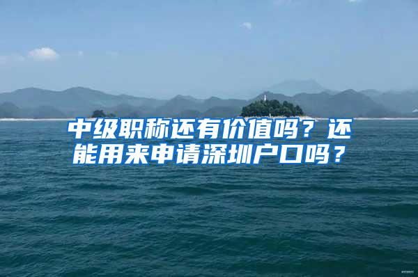 中级职称还有价值吗？还能用来申请深圳户口吗？