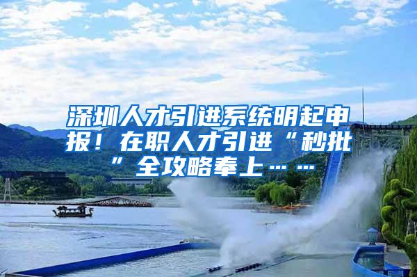 深圳人才引进系统明起申报！在职人才引进“秒批”全攻略奉上……