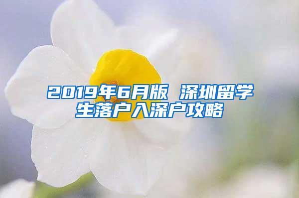 2019年6月版 深圳留学生落户入深户攻略