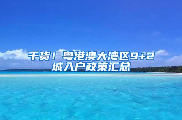 干货！粤港澳大湾区9+2城入户政策汇总