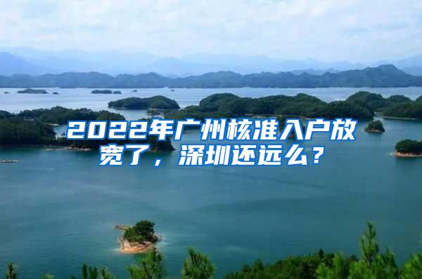 2022年广州核准入户放宽了，深圳还远么？