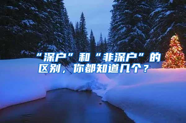 “深户”和“非深户”的区别，你都知道几个？