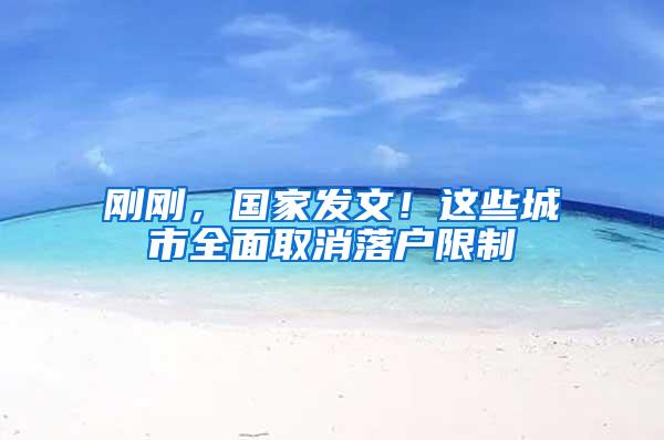 刚刚，国家发文！这些城市全面取消落户限制