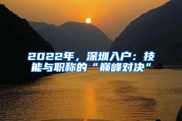 2022年，深圳入户：技能与职称的“巅峰对决”