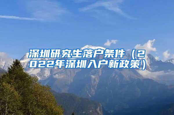 深圳研究生落户条件（2022年深圳入户新政策）