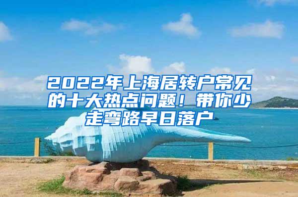 2022年上海居转户常见的十大热点问题！带你少走弯路早日落户