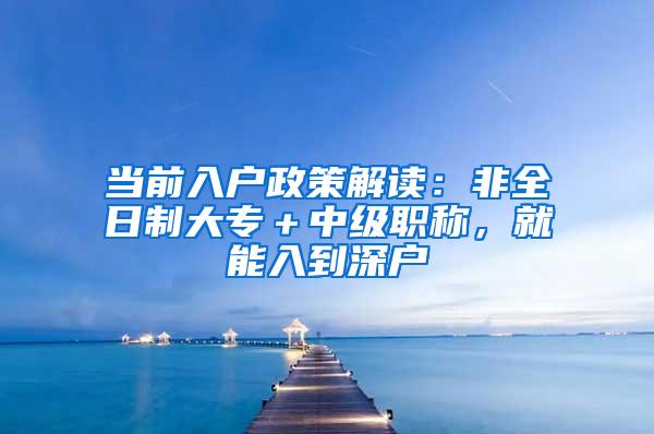 当前入户政策解读：非全日制大专＋中级职称，就能入到深户