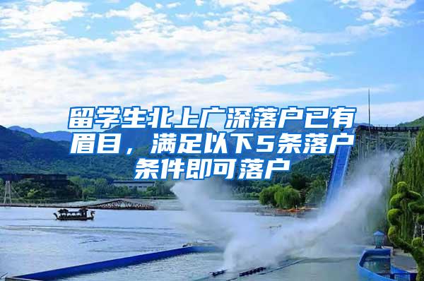 留学生北上广深落户已有眉目，满足以下5条落户条件即可落户