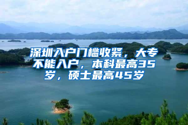 深圳入户门槛收紧，大专不能入户，本科最高35岁，硕士最高45岁