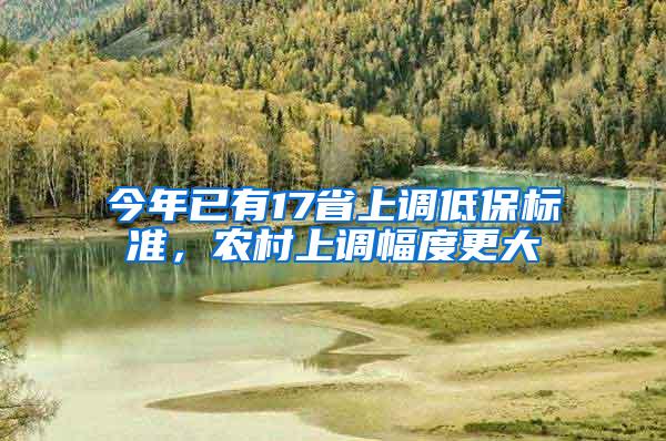 今年已有17省上调低保标准，农村上调幅度更大