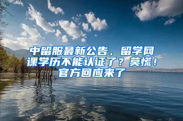 中留服最新公告，留学网课学历不能认证了？莫慌！官方回应来了