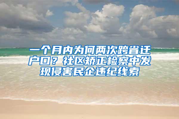 一个月内为何两次跨省迁户口？社区矫正检察中发现侵害民企违纪线索