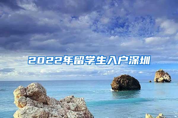 2022年留学生入户深圳