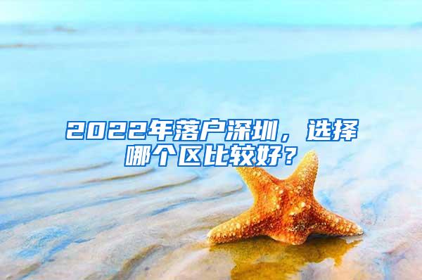 2022年落户深圳，选择哪个区比较好？