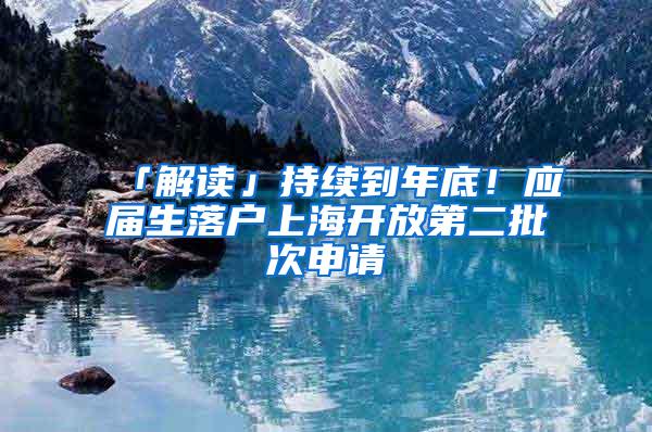 「解读」持续到年底！应届生落户上海开放第二批次申请