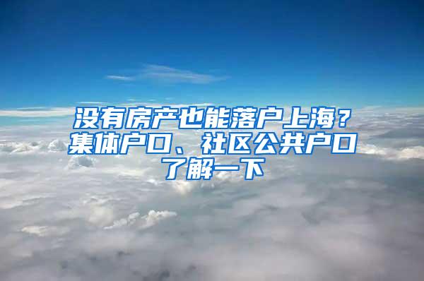 没有房产也能落户上海？集体户口、社区公共户口了解一下