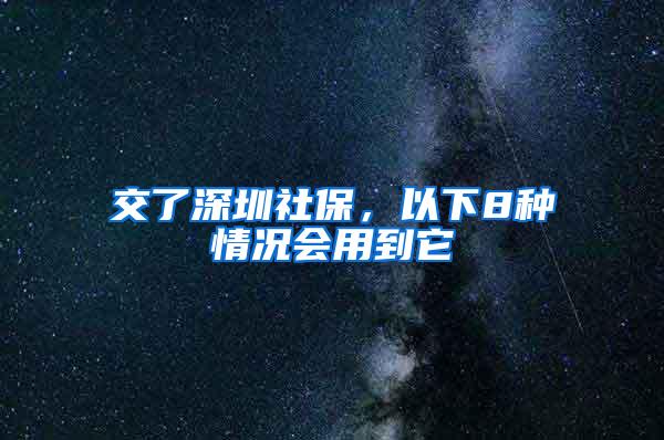 交了深圳社保，以下8种情况会用到它