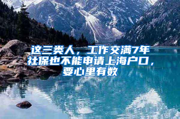 这三类人，工作交满7年社保也不能申请上海户口，要心里有数